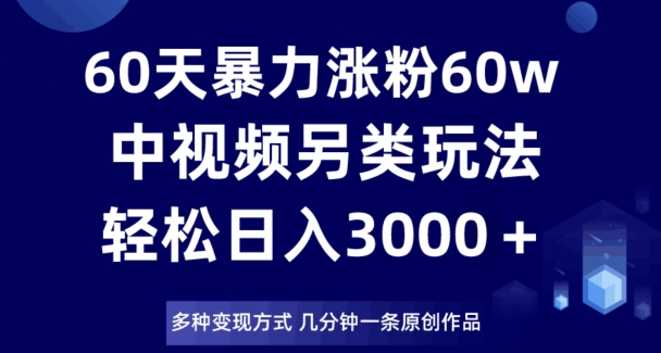 60天暴力涨粉60W,中视频另类玩法,日入3000+,几分钟一条原创作品多种变现方式-水滴知识网