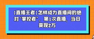 【直播王者】怎样成为直播间的绝对“掌控者”,第1次直播,当日变现2万-水滴知识网