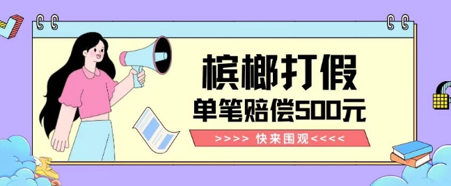 【独家揭秘】槟榔打假赔偿玩法操作简单有手就行单笔订单可赔偿500元【纯绿色】-水滴知识网
