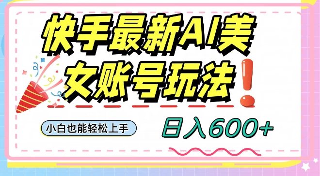快手AI美女号最新玩法，日入600+小白级别教程【揭秘】-水滴知识网