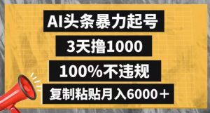 AI头条暴力起号,3天撸1000,100%不违规,复制粘贴月入6000+【揭秘】-水滴知识网