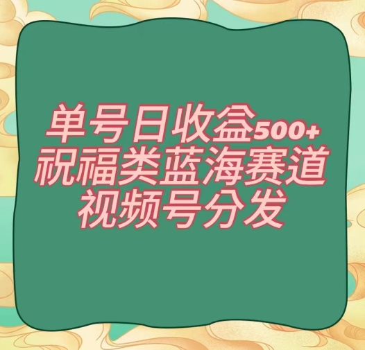 单号日收益500+、祝福类蓝海赛道、视频号分发【揭秘】-水滴知识网
