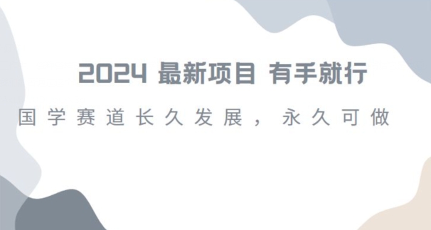 2024超火国学项目，小白速学，月入过万，过个好年【揭秘】-水滴知识网
