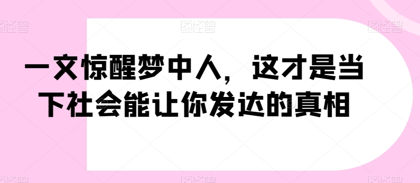 一文惊醒梦中人，这才是当下社会能让你发达的真相【公众号付费文章】-水滴知识网