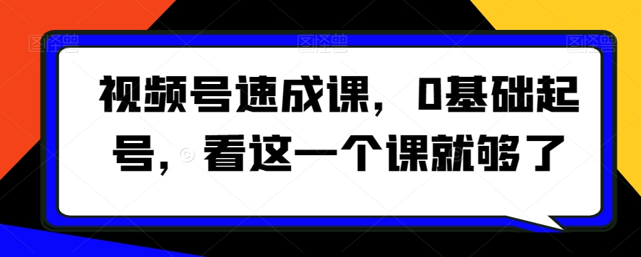 视频号速成课,0基础起号,看这一个课就够了-水滴知识网