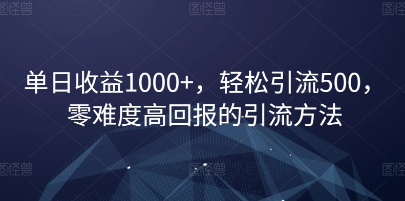 单日收益1000+，轻松引流500，零难度高回报的引流方法【揭秘】-水滴知识网