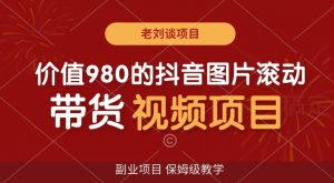 价值980的抖音图片滚动带货视频副业项目，保姆级教学【揭秘】-水滴知识网