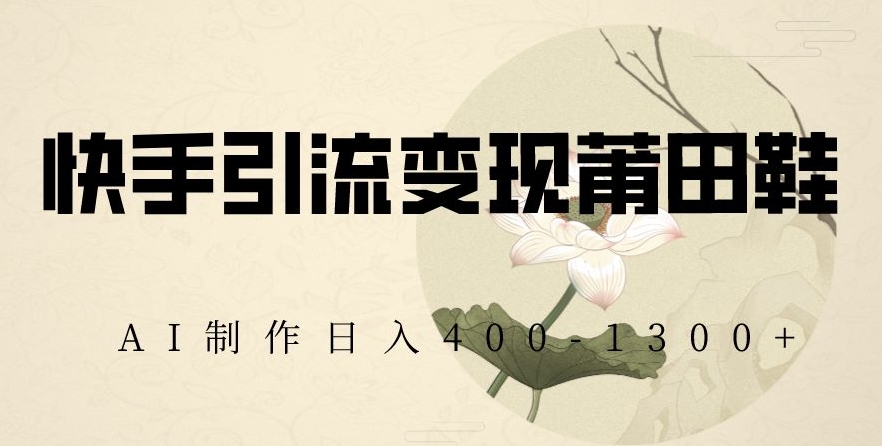 快手引流变现莆田鞋,AI制作日入400+【揭秘】-水滴知识网