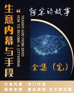 阿宋的故事·生意内幕与手段,行业内幕 冷门行业 尾货处理 废品回收 空手套白狼-水滴知识网