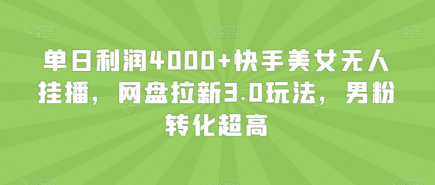 单日利润4000+快手美女无人挂播，网盘拉新3.0玩法，男粉转化超高【揭秘】-水滴知识网