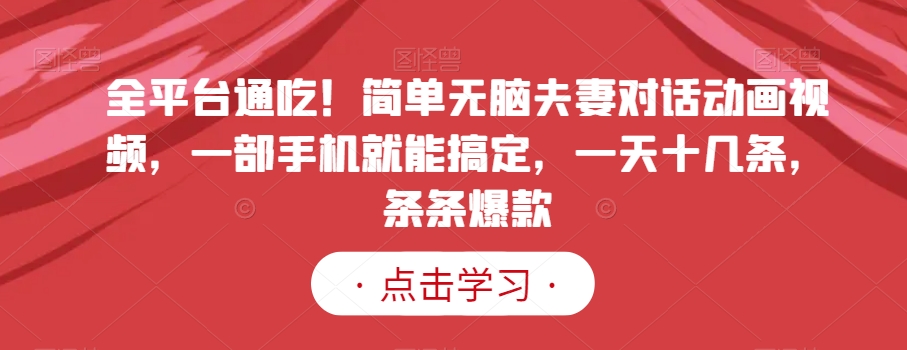 全平台通吃!简单无脑夫妻对话动画视频,一部手机就能搞定,一天十几条,条条爆款【揭秘】-水滴知识网