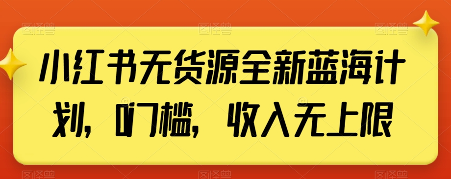 小红书无货源全新蓝海计划，0门槛，收入无上限【揭秘】-水滴知识网