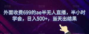外面收费699的ae半无人直播，半小时学会，日入500+，当天出结果【揭秘】-水滴知识网