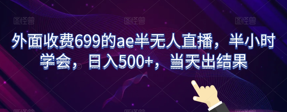 外面收费699的ae半无人直播,半小时学会,日入500+,当天出结果【揭秘】-水滴知识网