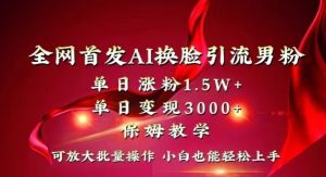 全网首发Ai换脸引流男粉,单日涨粉1.5w+,单日变现3000+,小白也能轻松上手拿结果【揭秘】-水滴知识网