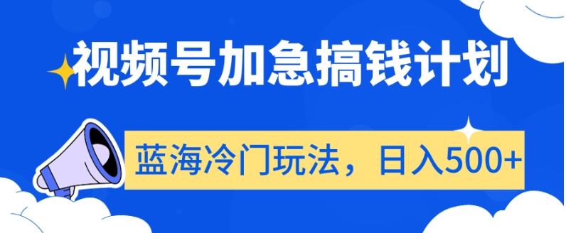 视频号加急搞钱计划,蓝海冷门玩法,日入500+【揭秘】-水滴知识网