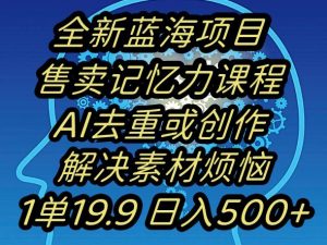 蓝海项目记忆力提升,AI去重,一单19.9日入500+【揭秘】-水滴知识网