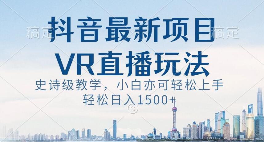 抖音最新VR直播玩法,史诗级教学,小白也可轻松上手轻松日入1500+【揭秘】-水滴知识网