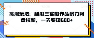 高深玩法:利用三宫格作品暴力网盘拉新,一天变现600+【揭秘】-水滴知识网