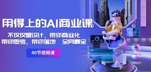 用得上的AI商业课:不仅仅是设计,带你商业化-带你思考-带你落地-全网最全-水滴知识网