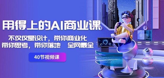 用得上的AI商业课:不仅仅是设计,带你商业化-带你思考-带你落地-全网最全-水滴知识网