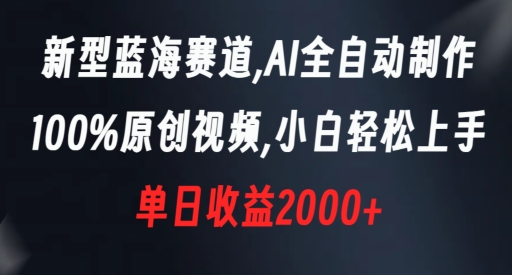 新型蓝海赛道,AI全自动制作,100%原创视频,小白轻松上手,单日收益2000+【揭秘】-水滴知识网