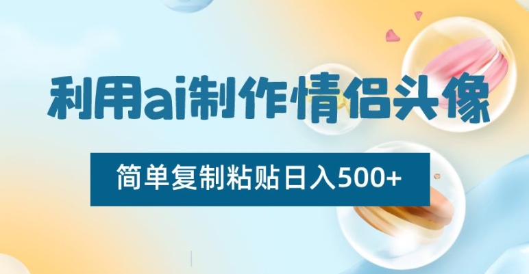 利用ai制作情侣头像,简单复制粘贴日入500+【揭秘】-水滴知识网