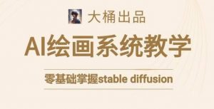 大桶的stable diffusion系统课程,零基础系统性学习AI绘画,小白也能轻松上手-水滴知识网