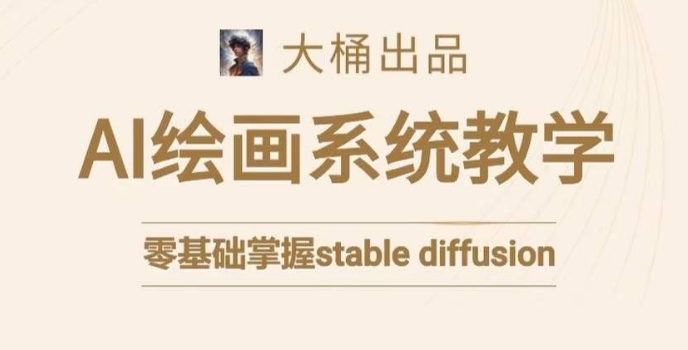 大桶的stable diffusion系统课程,零基础系统性学习AI绘画,小白也能轻松上手-水滴知识网