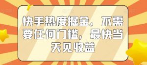 快手热度掘金，不需要任何门槛，最快当天见收益【揭秘】-水滴知识网