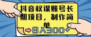 抖音权谋账号，长期项目，制作简单，日入300+【揭秘】-水滴知识网