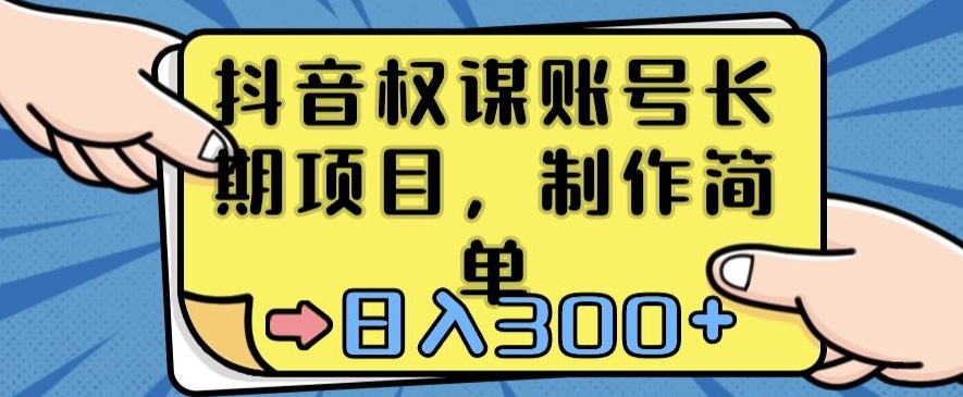 抖音权谋账号，长期项目，制作简单，日入300+【揭秘】-水滴知识网