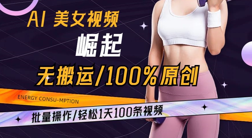 AI美女视频崛起玩法无搬运100%原创，批量操作，轻松1天100条【揭秘】-水滴知识网