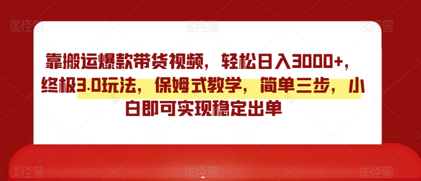 靠搬运爆款带货视频,轻松日入3000+,终极3.0玩法,保姆式教学,简单三步,小白即可实现稳定出单【揭秘】-水滴知识网