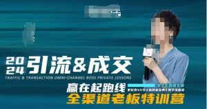 2024引流&成交全渠道老板特训营，55节新商业宝典教学录播课-水滴知识网