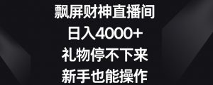 飘屏财神直播间,日入4000+,礼物停不下来,新手也能操作【揭秘】-水滴知识网