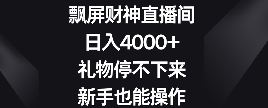飘屏财神直播间,日入4000+,礼物停不下来,新手也能操作【揭秘】-水滴知识网