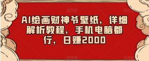 AI绘画财神爷壁纸，详细解析教程，手机电脑都行，日赚2000【揭秘】-水滴知识网