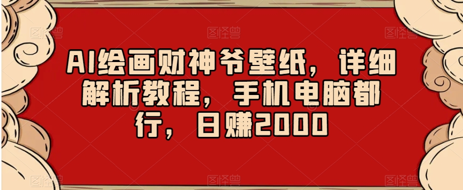 AI绘画财神爷壁纸，详细解析教程，手机电脑都行，日赚2000【揭秘】-水滴知识网