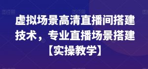 虚拟场景高清直播间搭建技术，专业直播场景搭建【实操教学】-水滴知识网