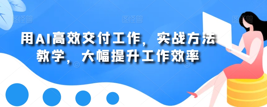 用AI高效交付工作,实战方法教学,大幅提升工作效率-水滴知识网