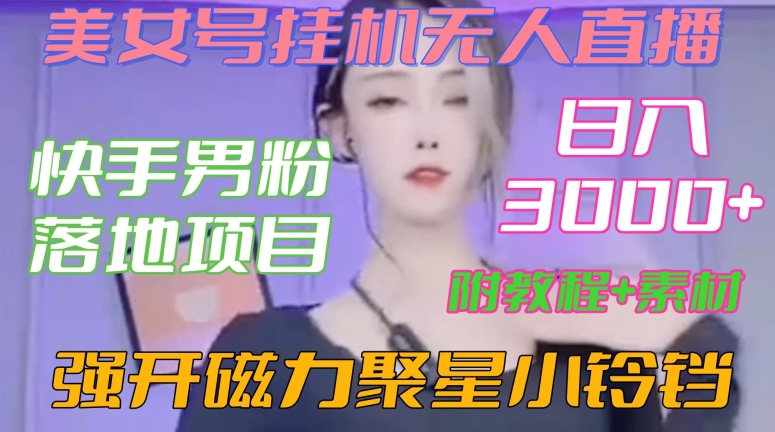 快手男粉落地项目，美女号挂机无人直播，强开磁力聚星小铃铛，日入3000+【附教程和美女素材】【揭秘】-水滴知识网