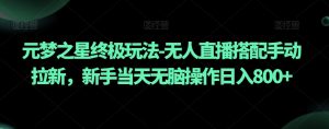 元梦之星终极玩法-无人直播搭配手动拉新，新手当天无脑操作日入800+【揭秘】-水滴知识网