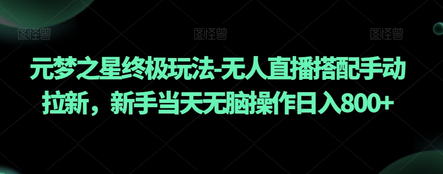 元梦之星终极玩法-无人直播搭配手动拉新，新手当天无脑操作日入800+【揭秘】-水滴知识网