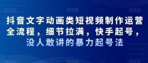 抖音文字动画类短视频制作运营全流程，细节拉满，快手起号，没人敢讲的暴力起号法-水滴知识网