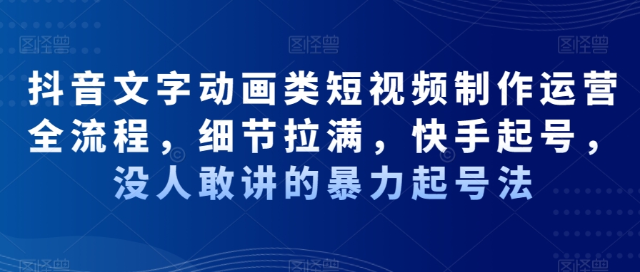 抖音文字动画类短视频制作运营全流程，细节拉满，快手起号，没人敢讲的暴力起号法-水滴知识网