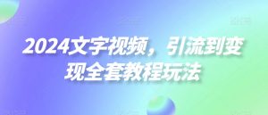 2024文字视频,引流到变现全套教程玩法【揭秘】-水滴知识网