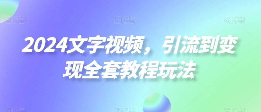 2024文字视频,引流到变现全套教程玩法【揭秘】-水滴知识网