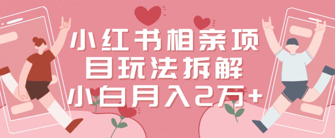 小红书相亲项目玩法拆解，有人通过这个副业项目做到了月收入2万多【揭秘】-水滴知识网