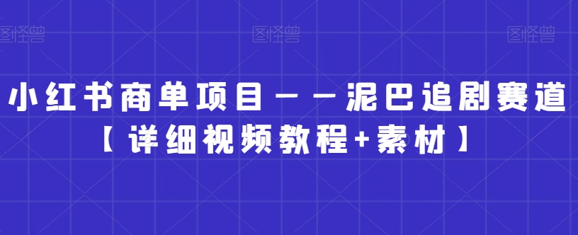小红书商单项目——泥巴追剧赛道【详细视频教程+素材】【揭秘】-水滴知识网